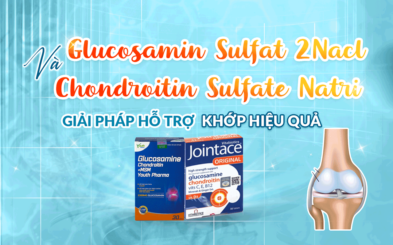 GLUCOSAMIN SULFAT 2NACL VÀ CHONDROITIN SULFAT NATRI: GIẢI PHÁP HỖ TRỢ KHỚP HIỆU QUẢ